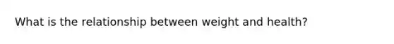 What is the relationship between weight and health?