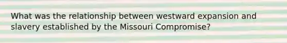 What was the relationship between westward expansion and slavery established by the Missouri Compromise?