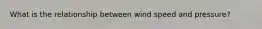 What is the relationship between wind speed and pressure?