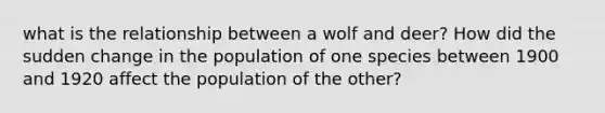 what is the relationship between a wolf and deer? How did the sudden change in the population of one species between 1900 and 1920 affect the population of the other?