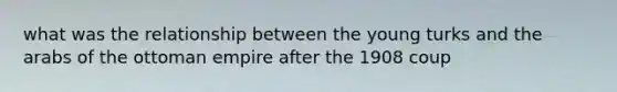 what was the relationship between the young turks and the arabs of the ottoman empire after the 1908 coup