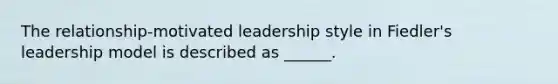 The relationship-motivated leadership style in Fiedler's leadership model is described as ______.