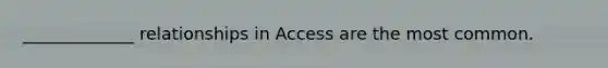 _____________ relationships in Access are the most common.