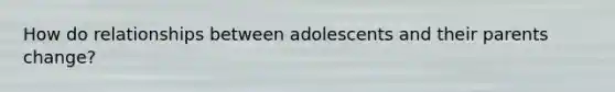 How do relationships between adolescents and their parents change?