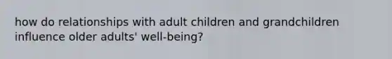 how do relationships with adult children and grandchildren influence older adults' well-being?