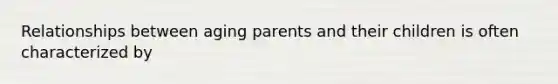 Relationships between aging parents and their children is often characterized by