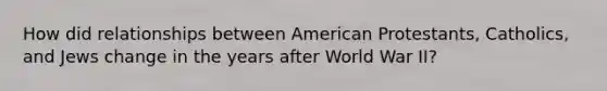 How did relationships between American Protestants, Catholics, and Jews change in the years after World War II?