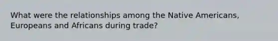 What were the relationships among the Native Americans, Europeans and Africans during trade?