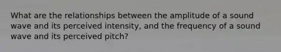 What are the relationships between the amplitude of a sound wave and its perceived intensity, and the frequency of a sound wave and its perceived pitch?