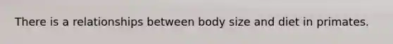 There is a relationships between body size and diet in primates.