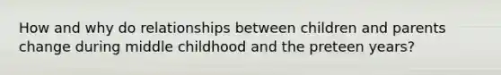 How and why do relationships between children and parents change during middle childhood and the preteen years?