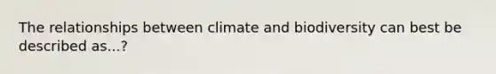 The relationships between climate and biodiversity can best be described as...?