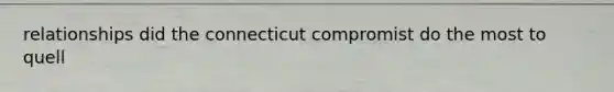 relationships did the connecticut compromist do the most to quell