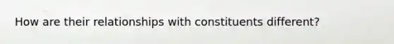 How are their relationships with constituents different?