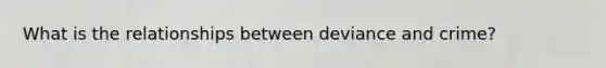 What is the relationships between deviance and crime?