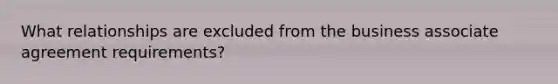 What relationships are excluded from the business associate agreement requirements?