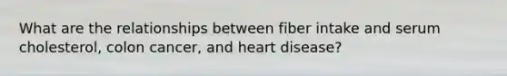 What are the relationships between fiber intake and serum cholesterol, colon cancer, and heart disease?