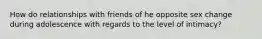 How do relationships with friends of he opposite sex change during adolescence with regards to the level of intimacy?
