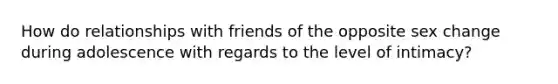 How do relationships with friends of the opposite sex change during adolescence with regards to the level of intimacy?