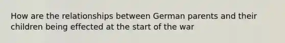 How are the relationships between German parents and their children being effected at the start of the war