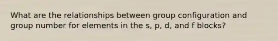 What are the relationships between group configuration and group number for elements in the s, p, d, and f blocks?