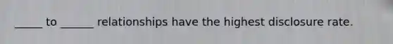 _____ to ______ relationships have the highest disclosure rate.