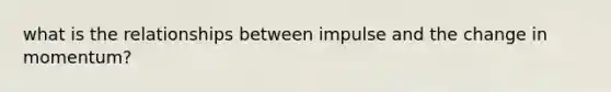 what is the relationships between impulse and the change in momentum?