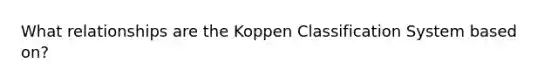 What relationships are the Koppen Classification System based on?