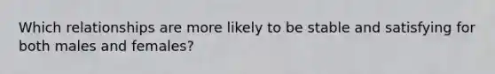Which relationships are more likely to be stable and satisfying for both males and females?