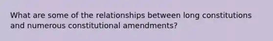 What are some of the relationships between long constitutions and numerous constitutional amendments?