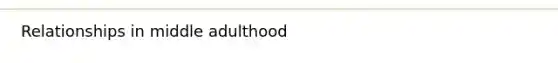 <a href='https://www.questionai.com/knowledge/k7TCqhPPRv-relationships-in-middle-adulthood' class='anchor-knowledge'>relationships in middle adulthood</a>