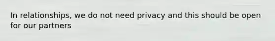 In relationships, we do not need privacy and this should be open for our partners