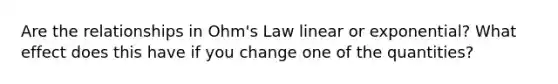 Are the relationships in Ohm's Law linear or exponential? What effect does this have if you change one of the quantities?