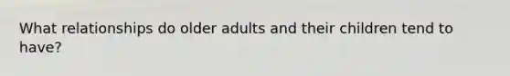 What relationships do older adults and their children tend to have?