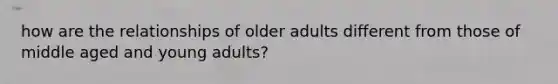 how are the relationships of older adults different from those of middle aged and young adults?