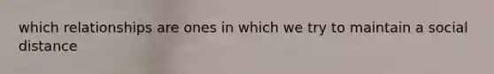 which relationships are ones in which we try to maintain a social distance