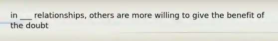 in ___ relationships, others are more willing to give the benefit of the doubt