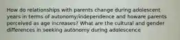 How do relationships with parents change during adolescent years in terms of autonomy/independence and howare parents perceived as age increases? What are the cultural and gender differences in seeking autonomy during adolescence