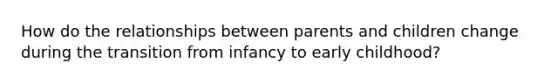 How do the relationships between parents and children change during the transition from infancy to early childhood?