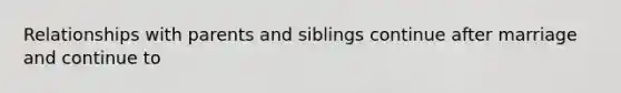 Relationships with parents and siblings continue after marriage and continue to