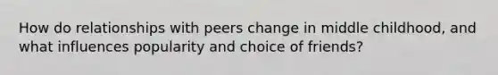 How do relationships with peers change in middle childhood, and what influences popularity and choice of friends?