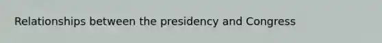 Relationships between the presidency and Congress