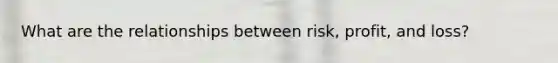 What are the relationships between risk, profit, and loss?