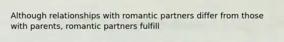 Although relationships with romantic partners differ from those with parents, romantic partners fulfill