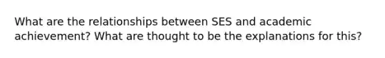 What are the relationships between SES and academic achievement? What are thought to be the explanations for this?