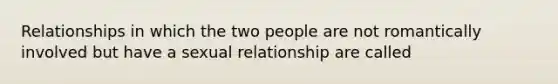 Relationships in which the two people are not romantically involved but have a sexual relationship are called