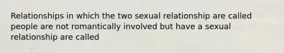 Relationships in which the two sexual relationship are called people are not romantically involved but have a sexual relationship are called