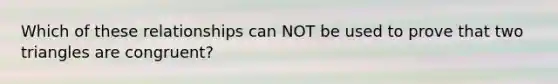 Which of these relationships can NOT be used to prove that two triangles are congruent?