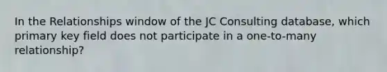 In the Relationships window of the JC Consulting database, which primary key field does not participate in a one-to-many relationship?