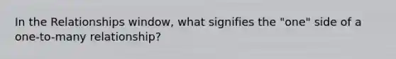 In the Relationships window, what signifies the "one" side of a one-to-many relationship?